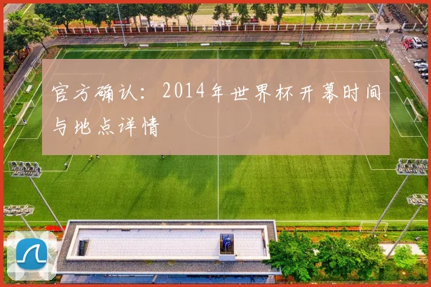 官方确认：2014年世界杯开幕时间与地点详情