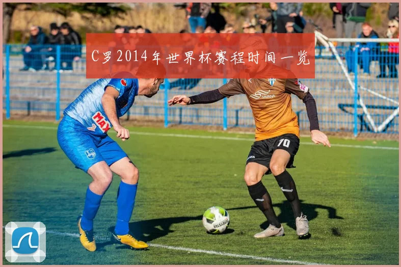 C罗2014年世界杯赛程时间一览