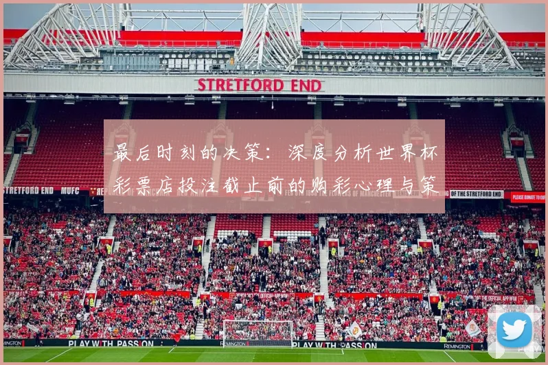 最后时刻的决策：深度分析世界杯彩票店投注截止前的购彩心理与策略