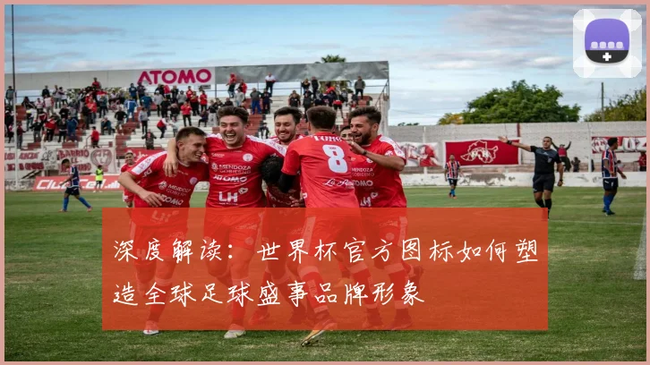 深度解读：世界杯官方图标如何塑造全球足球盛事品牌形象