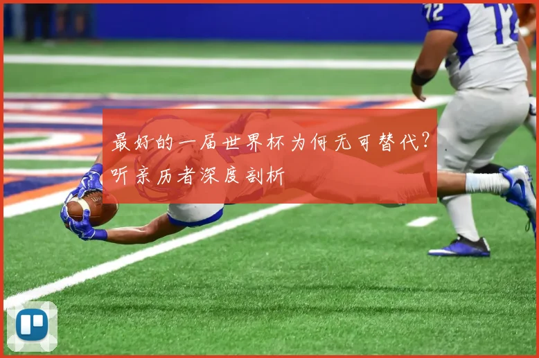 最好的一届世界杯为何无可替代？听亲历者深度剖析