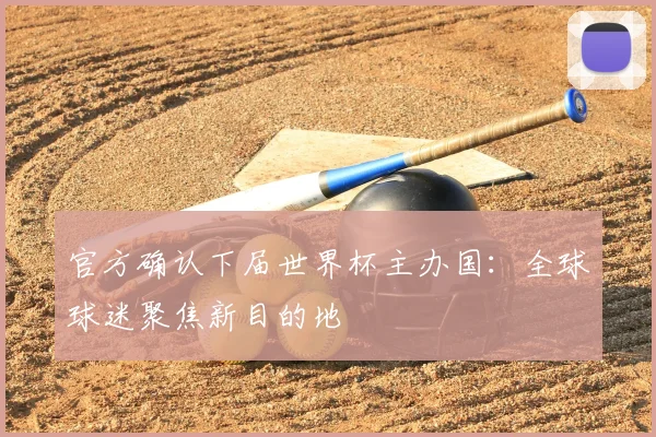 官方确认下届世界杯主办国:全球球迷聚焦新目的地