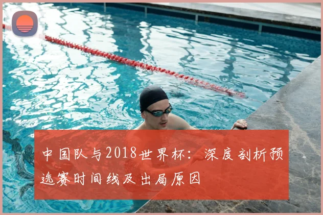 中国队与2018世界杯：深度剖析预选赛时间线及出局原因