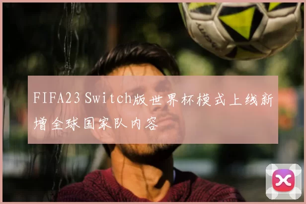 FIFA23 Switch版世界杯模式上线新增全球国家队内容