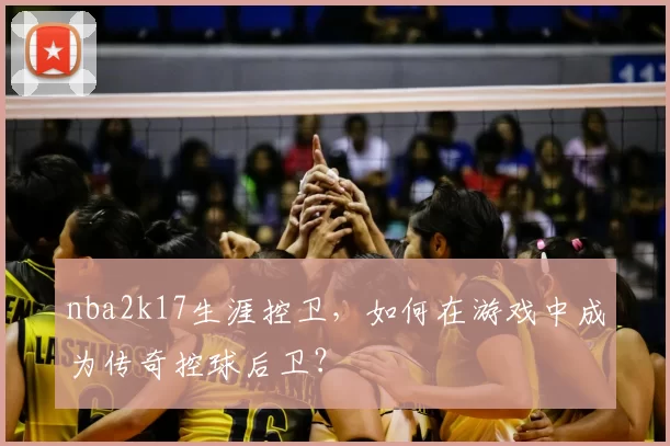nba2k17生涯控卫，如何在游戏中成为传奇控球后卫？