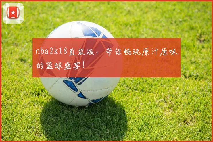 nba2k18直装版,带你畅玩原汁原味的篮球盛宴!