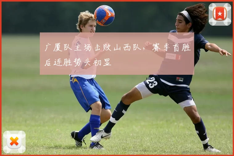 广厦队主场击败山西队,赛季首胜后连胜势头初显