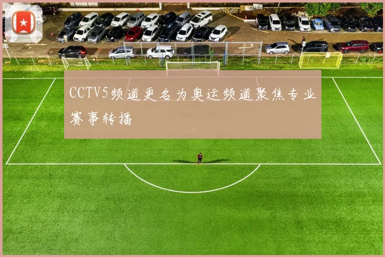 CCTV5频道更名为奥运频道聚焦专业赛事转播