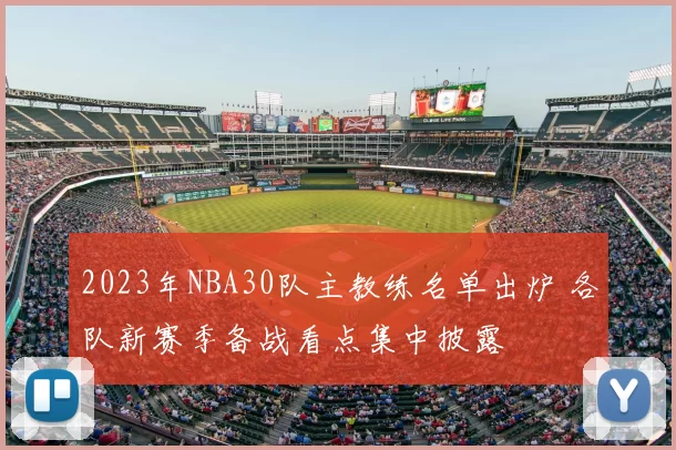 2023年NBA30队主教练名单出炉 各队新赛季备战看点集中披露