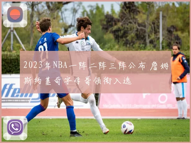 2023年NBA一阵二阵三阵公布 詹姆斯约基奇字母哥领衔入选