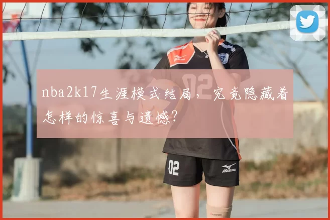 nba2k17生涯模式结局，究竟隐藏着怎样的惊喜与遗憾？