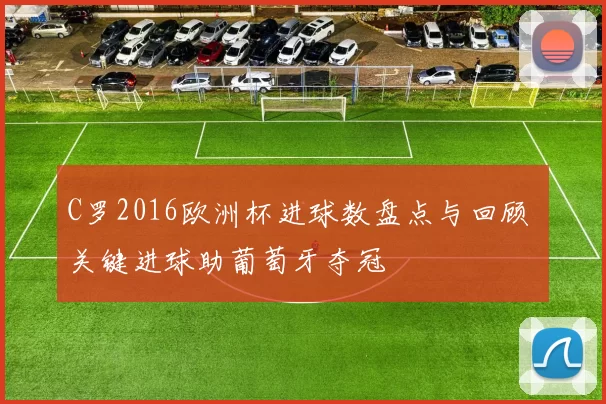 C罗2016欧洲杯进球数盘点与回顾 关键进球助葡萄牙夺冠