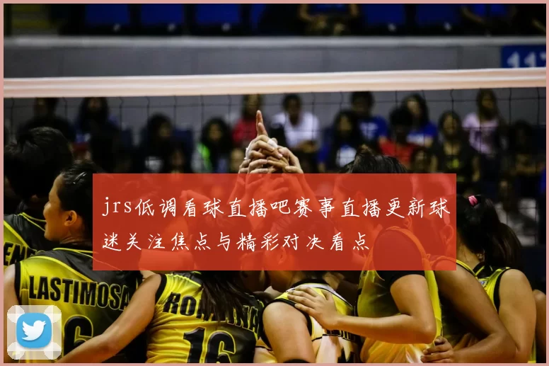 jrs低调看球直播吧赛事直播更新球迷关注焦点与精彩对决看点