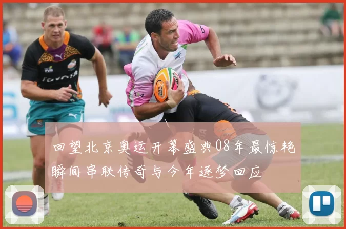 回望北京奥运开幕盛典08年最惊艳瞬间串联传奇与今年逐梦回应