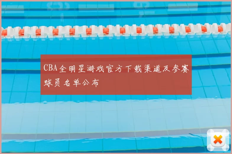 CBA全明星游戏官方下载渠道及参赛球员名单公布
