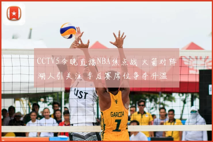 CCTV5今晚直播NBA焦点战 火箭对阵湖人引关注 季后赛席位争夺升温