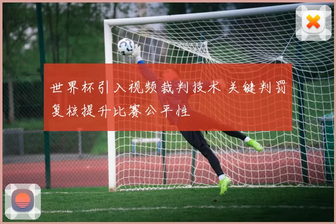 世界杯引入视频裁判技术 关键判罚复核提升比赛公平性