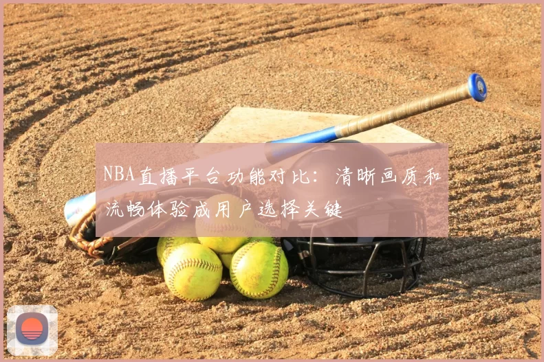 NBA直播平台功能对比:清晰画质和流畅体验成用户选择关键