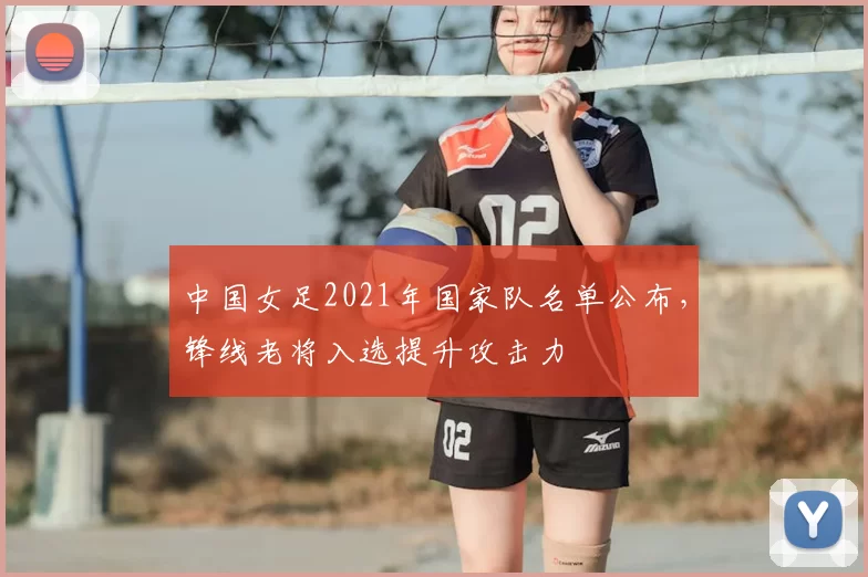 中国女足2021年国家队名单公布,锋线老将入选提升攻击力