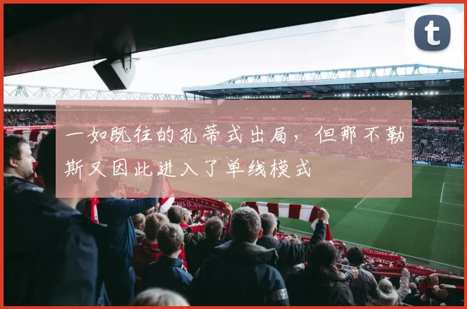 一如既往的孔蒂式出局,但那不勒斯又因此进入了单线模式