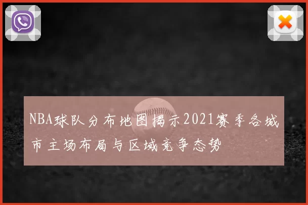 NBA球队分布地图揭示2021赛季各城市主场布局与区域竞争态势