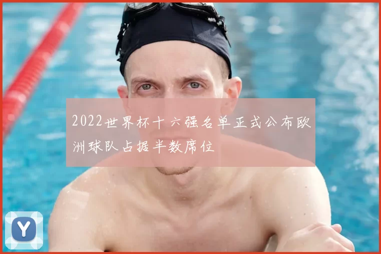 2022世界杯十六强名单正式公布欧洲球队占据半数席位