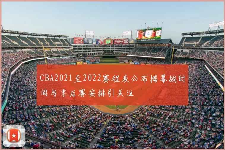 CBA2021至2022赛程表公布揭幕战时间与季后赛安排引关注