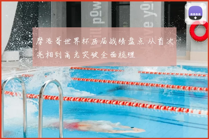 摩洛哥世界杯历届战绩盘点 从首次亮相到高光突破全面梳理