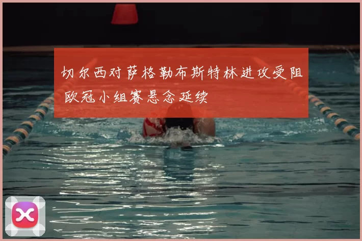 切尔西对萨格勒布斯特林进攻受阻 欧冠小组赛悬念延续