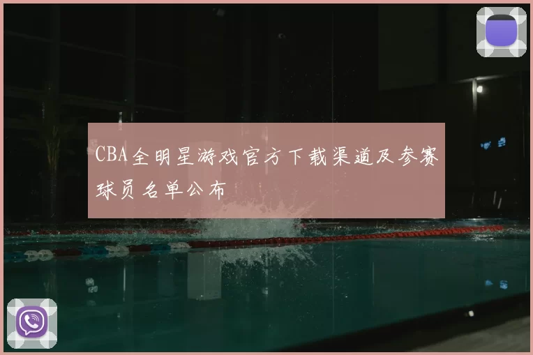 CBA全明星游戏官方下载渠道及参赛球员名单公布