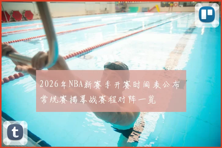 2026年NBA新赛季开赛时间表公布 常规赛揭幕战赛程对阵一览