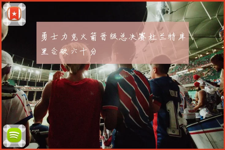 勇士力克火箭晋级总决赛杜兰特库里合砍六十分