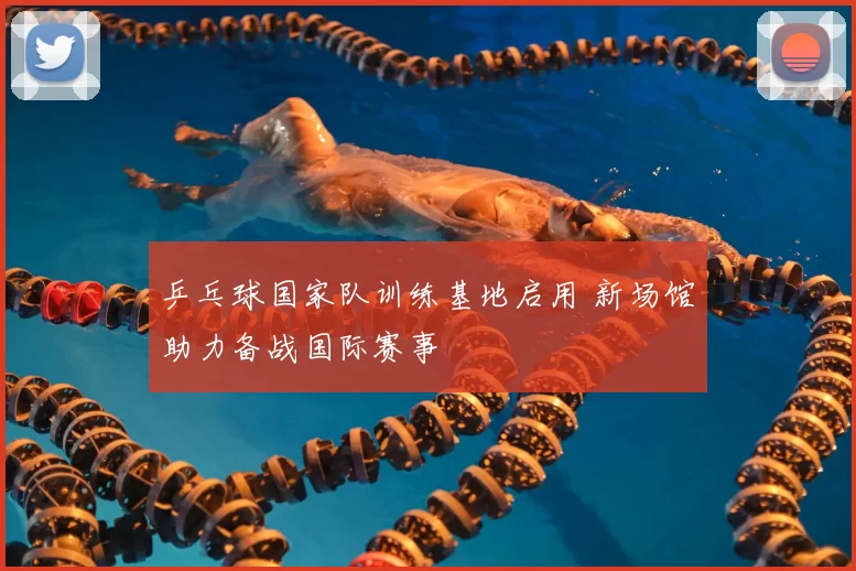 乒乓球国家队训练基地启用 新场馆助力备战国际赛事