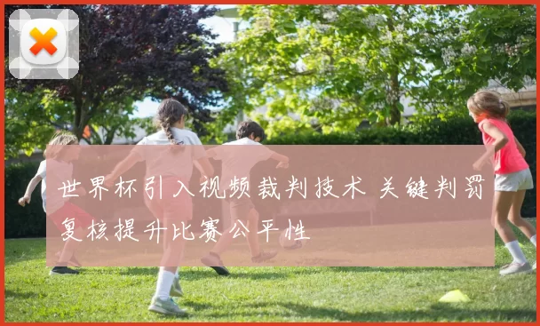 世界杯引入视频裁判技术 关键判罚复核提升比赛公平性