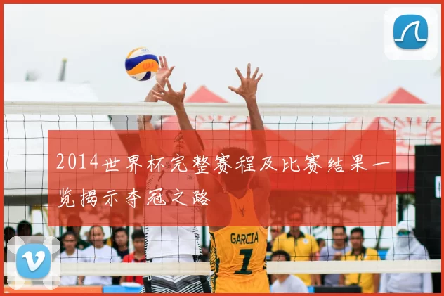 2014世界杯完整赛程及比赛结果一览揭示夺冠之路