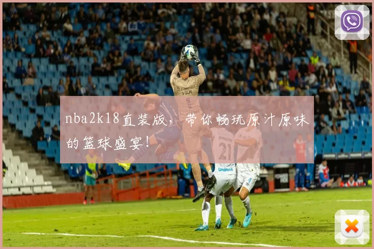 nba2k18直装版,带你畅玩原汁原味的篮球盛宴!