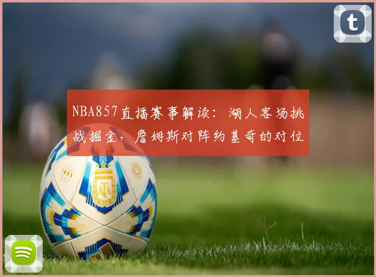 NBA857直播赛事解读:湖人客场挑战掘金,詹姆斯对阵约基奇的对位较量