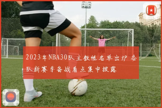 2023年NBA30队主教练名单出炉 各队新赛季备战看点集中披露