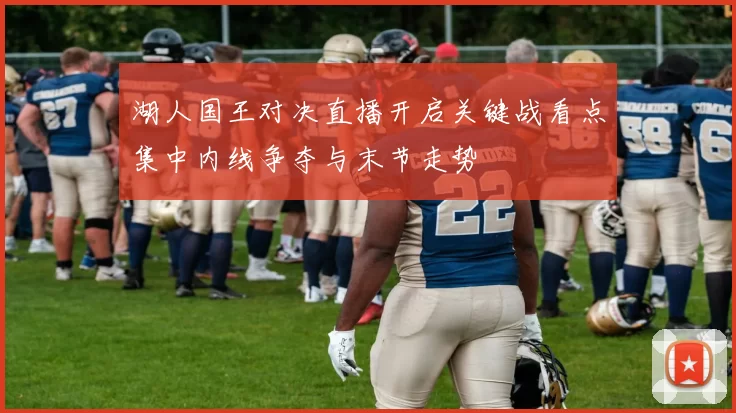 湖人国王对决直播开启关键战看点集中内线争夺与末节走势