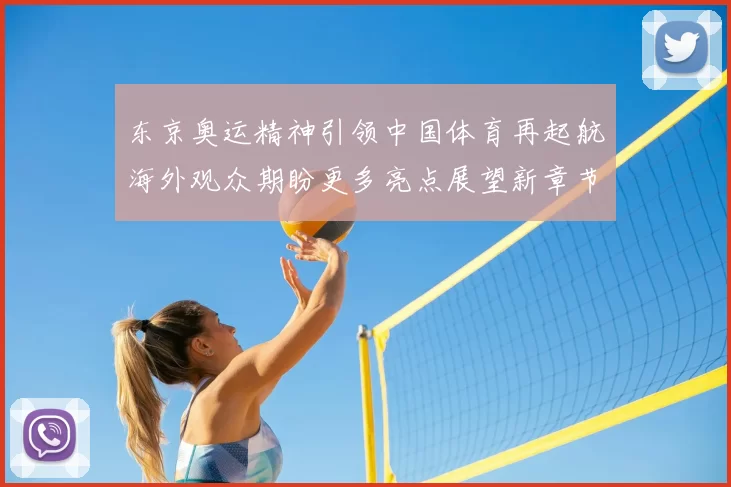 东京奥运精神引领中国体育再起航海外观众期盼更多亮点展望新章节