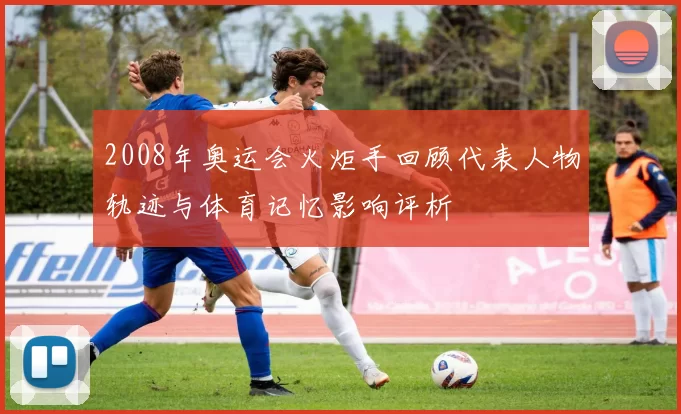 2008年奥运会火炬手回顾代表人物轨迹与体育记忆影响评析