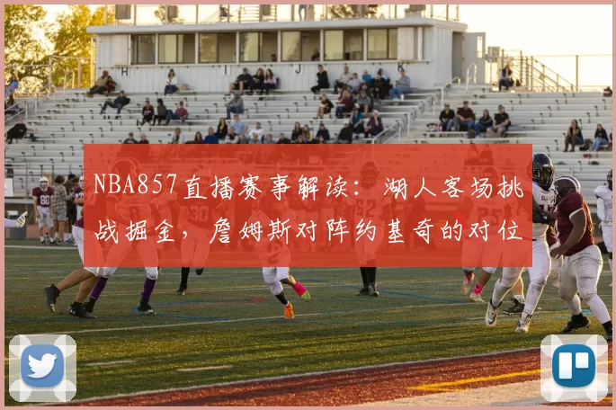 NBA857直播赛事解读:湖人客场挑战掘金,詹姆斯对阵约基奇的对位较量