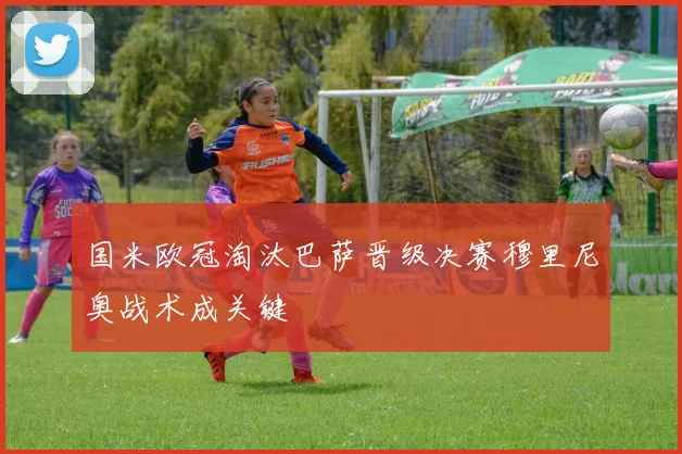 国米欧冠淘汰巴萨晋级决赛穆里尼奥战术成关键