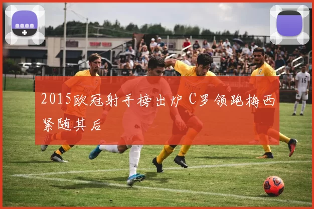 2015欧冠射手榜出炉 C罗领跑梅西紧随其后