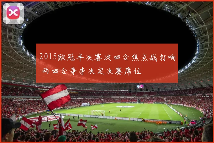 2015欧冠半决赛次回合焦点战打响 两回合争夺决定决赛席位