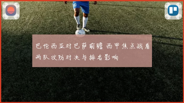 巴伦西亚对巴萨前瞻 西甲焦点战看两队攻防对决与排名影响