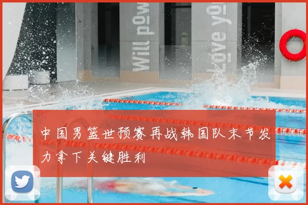 中国男篮世预赛再战韩国队末节发力拿下关键胜利