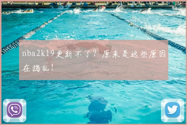 nba2k19更新不了？原来是这些原因在捣乱！