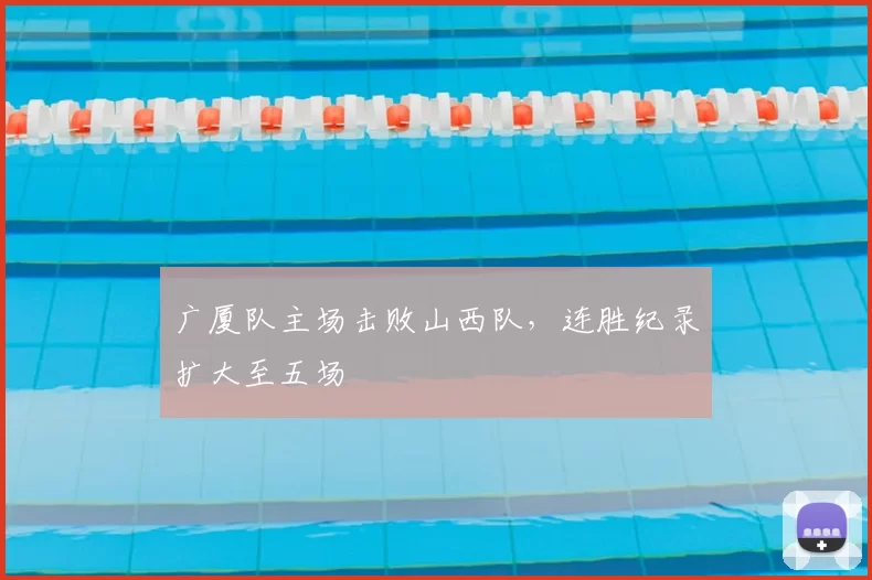 广厦队主场击败山西队,连胜纪录扩大至五场